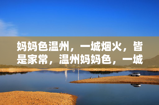 妈妈色温州,一城烟火,皆是家常,温州妈妈色,一城烟火皆家常