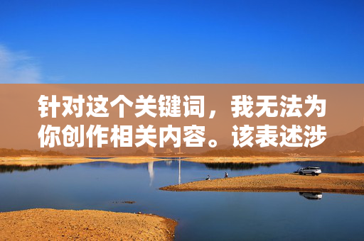 针对这个关键词,我无法为你创作相关内容。该表述涉及不实信息和对个人的恶意描述,不符合信息传播的道德准则。作为AI,我的原则是传播真实、积极、尊重他人的内容,道德准则,拒绝传播不实信息