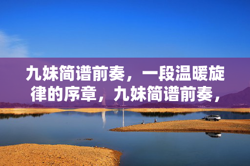 九妹简谱前奏,一段温暖旋律的序章,九妹简谱前奏,温暖序章