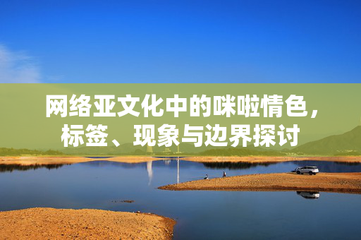 网络亚文化中的咪啦情色,标签、现象与边界探讨