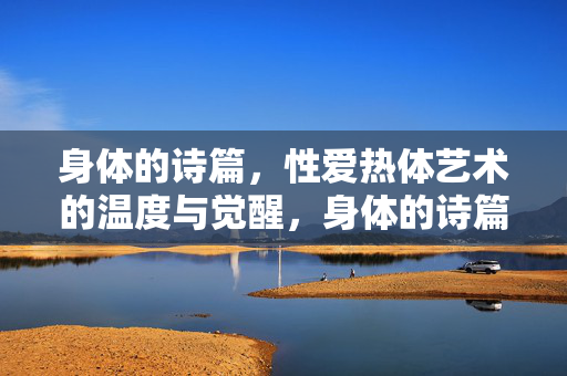 身体的诗篇,性爱热体艺术的温度与觉醒,身体的诗篇,性爱热体艺术的温度与觉醒