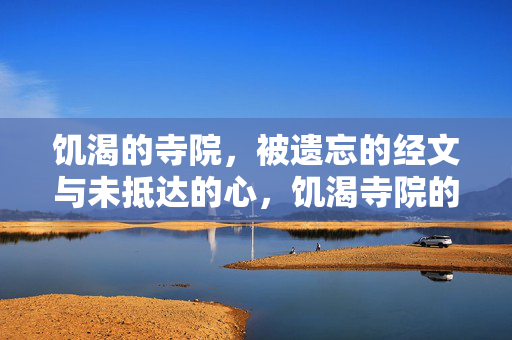 饥渴的寺院,被遗忘的经文与未抵达的心,饥渴寺院的遗经与未抵心