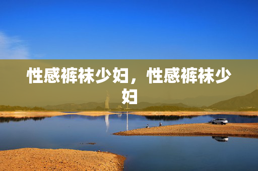 性感裤袜少妇,性感裤袜少妇
