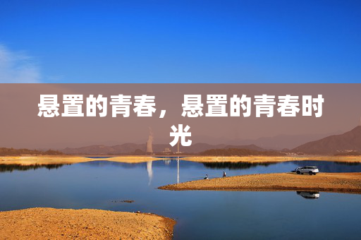 悬置的青春,悬置的青春时光