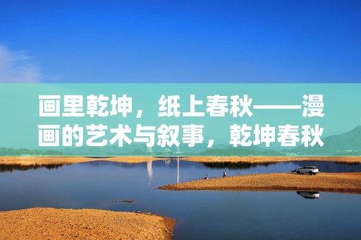 画里乾坤,纸上春秋——漫画的艺术与叙事,乾坤春秋,漫画的艺术叙事