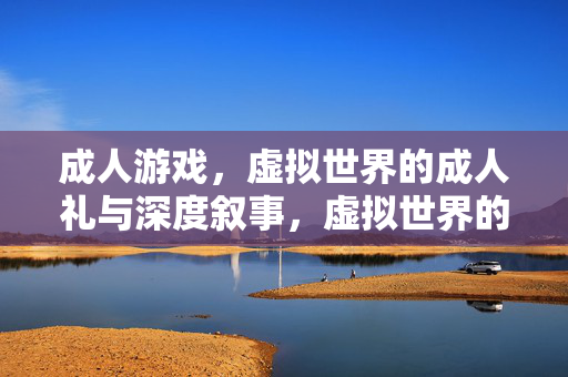 成人游戏,虚拟世界的成人礼与深度叙事,虚拟世界的成人叙事,游戏中的成长与深度体验