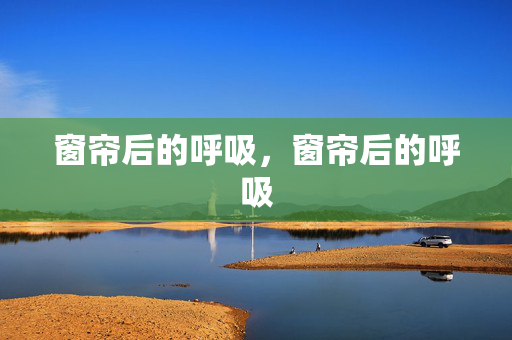 窗帘后的呼吸,窗帘后的呼吸