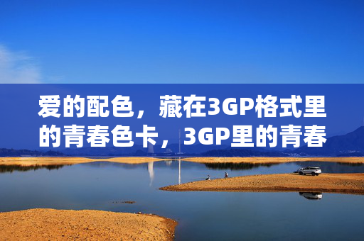 爱的配色,藏在3GP格式里的青春色卡,3GP里的青春色卡,爱的配色