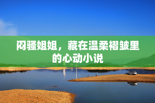 闷骚姐姐,藏在温柔褶皱里的心动小说