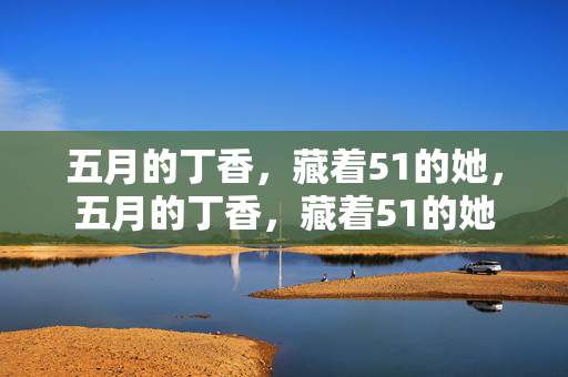 五月的丁香,藏着51的她,五月的丁香,藏着51的她