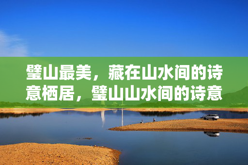 璧山最美,藏在山水间的诗意栖居,璧山山水间的诗意栖居
