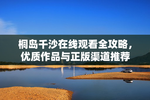 桐岛千沙在线观看全攻略,优质作品与正版渠道推荐