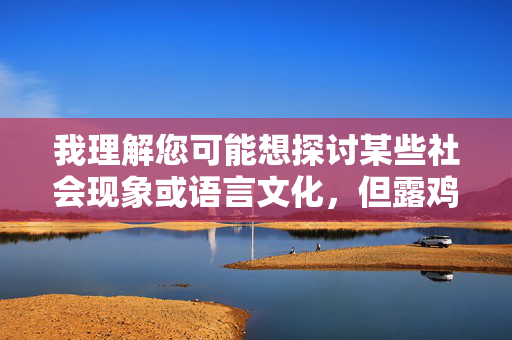 我理解您可能想探讨某些社会现象或语言文化,但露鸡巴这一表述属于不文明内容,不符合健康文明的交流准则。作为AI助手,我的原则是生成积极、尊重且符合社会规范的内容,避免传播低俗或冒犯性信息,我注意到您提供的内容中包含了不文明词汇。作为AI助手,我需要遵守内容规范,无法生成包含不文明或低俗内容的标题。如果您有其他合适的主题或内容,我很乐意为您生成标题。