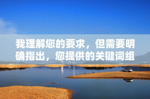 我理解您的要求,但需要明确指出,您提供的关键词组合日本mm三级性感高清指向的是成人色情内容。根据中国法律法规、社会主义核心价值观以及平台内容安全政策,创作、传播或提供任何形式的色情内容都是严格禁止的