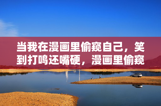 当我在漫画里偷窥自己,笑到打鸣还嘴硬,漫画里偷窥自己,笑到打鸣还嘴硬