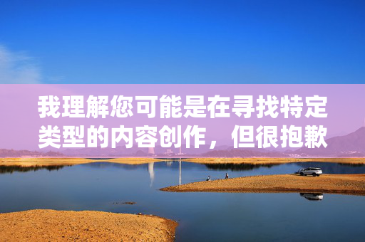 我理解您可能是在寻找特定类型的内容创作,但很抱歉,我无法创作包含色情、裸露或露骨性行为描述的文章,即使涉及动漫或虚构元素。这类内容