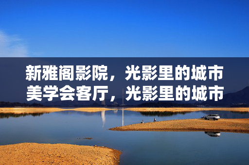 新雅阁影院,光影里的城市美学会客厅,光影里的城市美学会客厅