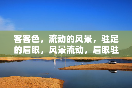 客客色,流动的风景,驻足的眉眼,风景流动,眉眼驻足