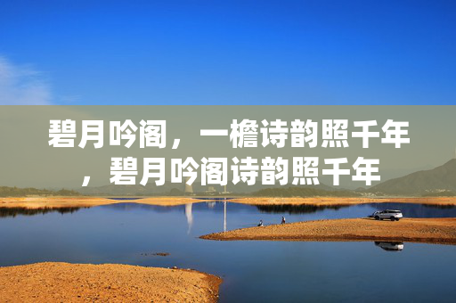 碧月吟阁,一檐诗韵照千年,碧月吟阁诗韵照千年