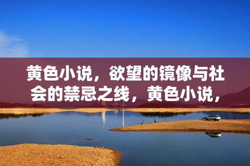 黄色小说,欲望的镜像与社会的禁忌之线,黄色小说,欲望镜像与禁忌之线的博弈