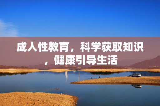 成人性教育,科学获取知识,健康引导生活