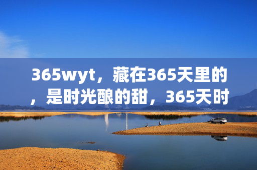 365wyt,藏在365天里的,是时光酿的甜,365天时光酿的甜