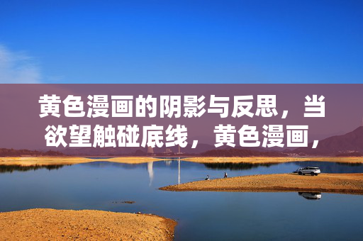 黄色漫画的阴影与反思,当欲望触碰底线,黄色漫画,欲望底线的阴影与反思