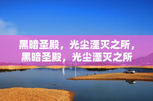 黑暗圣殿,光尘湮灭之所,黑暗圣殿,光尘湮灭之所