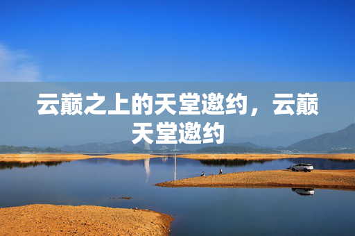 云巅之上的天堂邀约,云巅天堂邀约