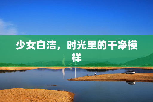 少女白洁,时光里的干净模样
