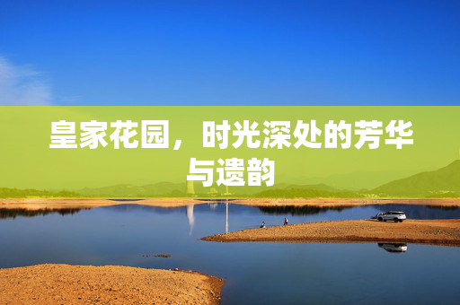 皇家花园,时光深处的芳华与遗韵