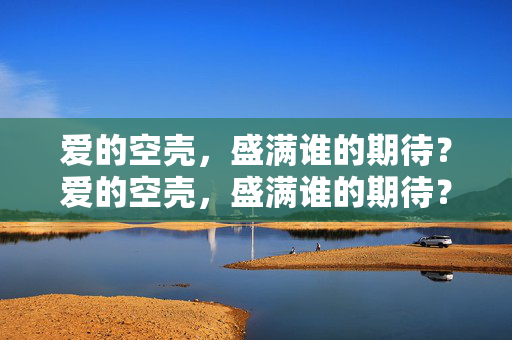 爱的空壳,盛满谁的期待?爱的空壳,盛满谁的期待?