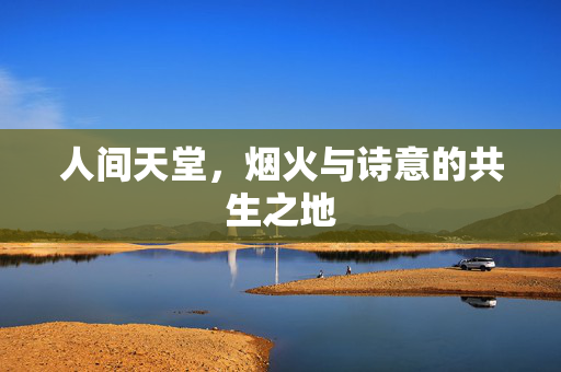 人间天堂,烟火与诗意的共生之地