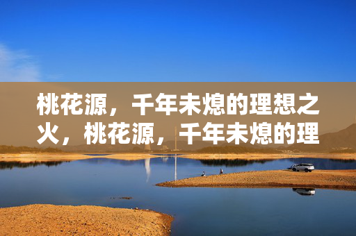 桃花源,千年未熄的理想之火,桃花源,千年未熄的理想之火