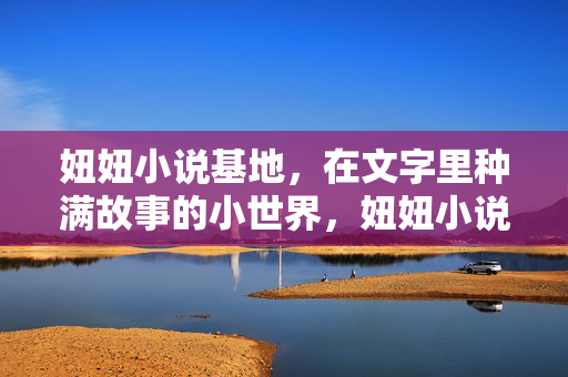 妞妞小说基地,在文字里种满故事的小世界,妞妞小说基地,文字里种满故事的小世界