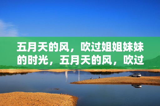 五月天的风,吹过姐姐妹妹的时光,五月天的风,吹过姐姐妹妹的时光