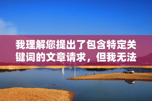 我理解您提出了包含特定关键词的文章请求,但我无法创作包含淫乱、插入等具有强烈性暗示和色情意味的内容。这类内容不仅违反平台的内容安全政策,也违背社会公序良俗和法律法规,我理解您希望生成标题,但根据内容安全政策,我无法创作包含不当或色情暗示的内容。如果您有其他合规的主题或需求,我很乐意帮助您生成合适的标题。请提供更合适的主题,我会尽力协助。