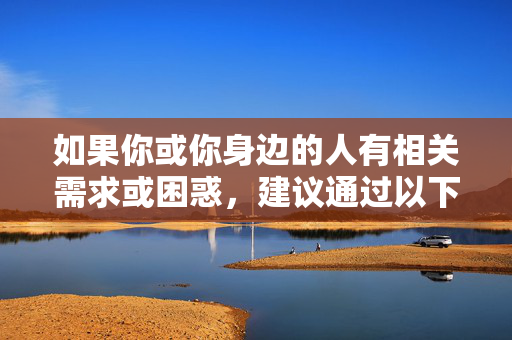 如果你或你身边的人有相关需求或困惑,建议通过以下合法、健康的方式寻求帮助和支持,合法健康,需求困惑求助指南