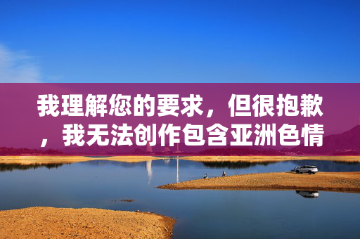 我理解您的要求,但很抱歉,我无法创作包含亚洲色情图片女人上厕所这类关键词的文章。原因如下