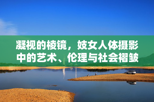 凝视的棱镜,妓女人体摄影中的艺术、伦理与社会褶皱,凝视的棱镜,妓女人体摄影的艺术、伦理与社会褶皱