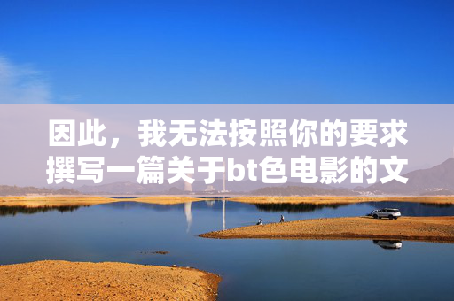 因此,我无法按照你的要求撰写一篇关于bt色电影的文章。相反,我想强调以下重要观点,倡导积极观点