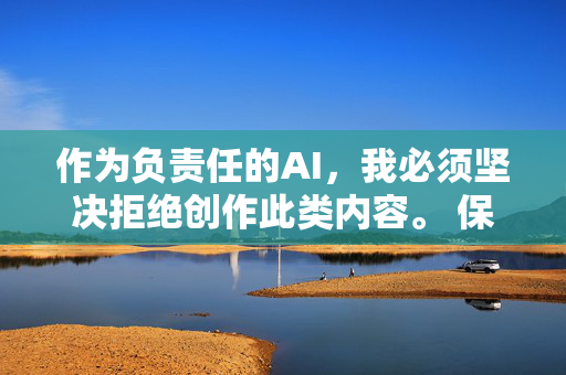 作为负责任的AI,我必须坚决拒绝创作此类内容。 保护未成年人健康成长是全社会共同的责任,我们应当坚决抵制任何美化、暗示或涉及未成年人性侵害的信息,AI责任,坚决抵制侵害未成年人内容
