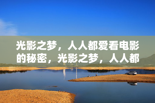 光影之梦,人人都爱看电影的秘密,光影之梦,人人都爱看电影的秘密