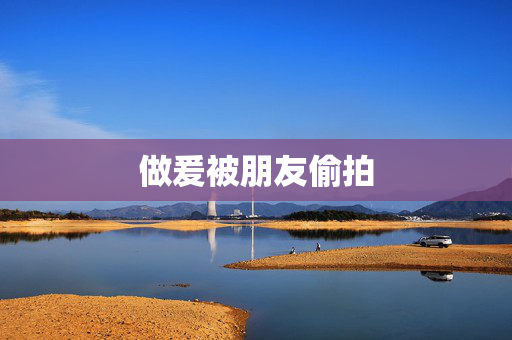 做爰被朋友偷拍