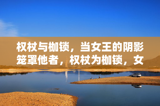 权杖与枷锁,当女王的阴影笼罩他者,权杖为枷锁,女王阴影下的他者