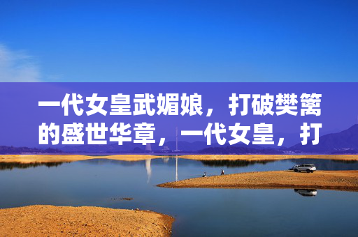 一代女皇武媚娘,打破樊篱的盛世华章,一代女皇,打破樊篱的盛世华章