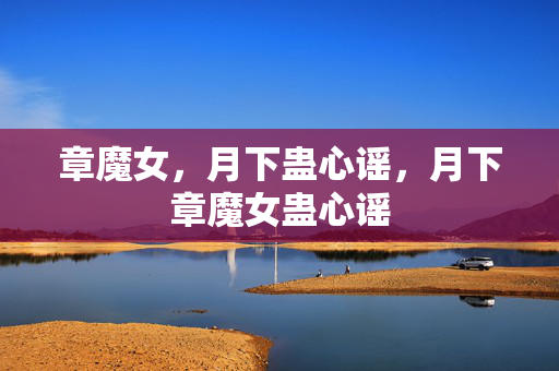 章魔女,月下蛊心谣,月下章魔女蛊心谣