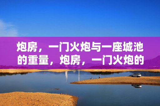 炮房,一门火炮与一座城池的重量,炮房,一门火炮的城池之重