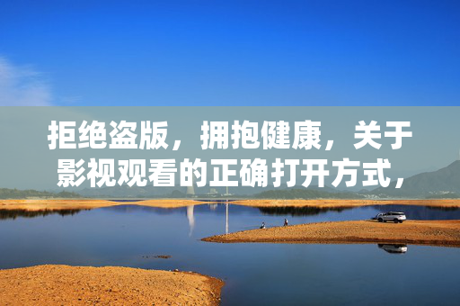 拒绝盗版,拥抱健康,关于影视观看的正确打开方式,拒绝盗版,拥抱健康,影视观看的正确打开方式