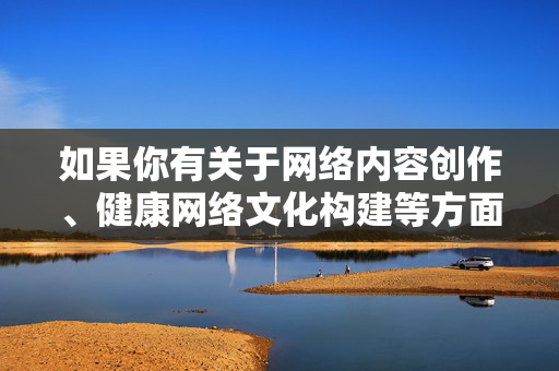 如果你有关于网络内容创作、健康网络文化构建等方面的需求,我很乐意提供积极正面的帮助和建议。请务必遵守法律法规,共同营造风清气正的网络空间,健康网络文化创作,共筑风清气正网络空间
